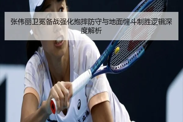 张伟丽卫冕备战强化抱摔防守与地面缠斗制胜逻辑深度解析 - huobosports
